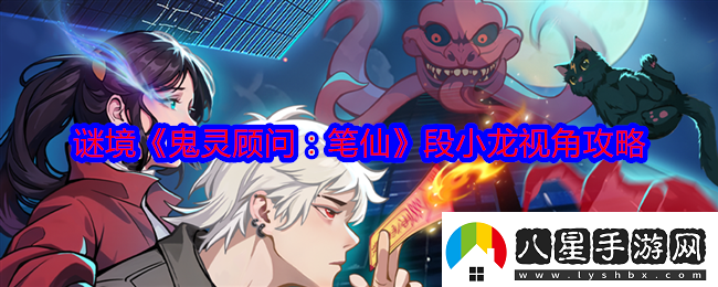 鬼靈顧問(wèn)筆仙段小龍視角攻略