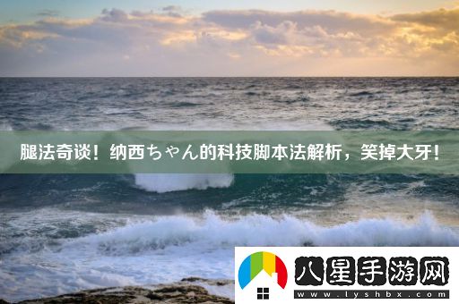 腿法奇談！納西ちゃん的科技腳本法解析