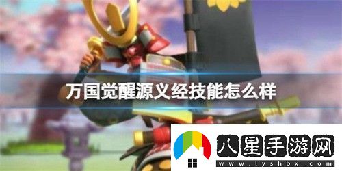 萬(wàn)國覺(jué)醒源義經(jīng)身懷什么技能源義經(jīng)技能詳細介紹