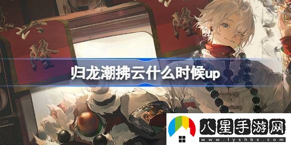 歸龍潮拂云什么時(shí)候上線(xiàn)